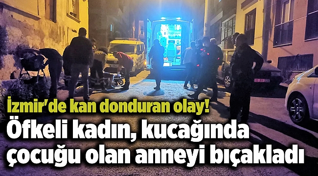 İzmir'de kan donduran olay! Öfkeli kadın, kucağında çocuğu olan anneyi bıçakladı