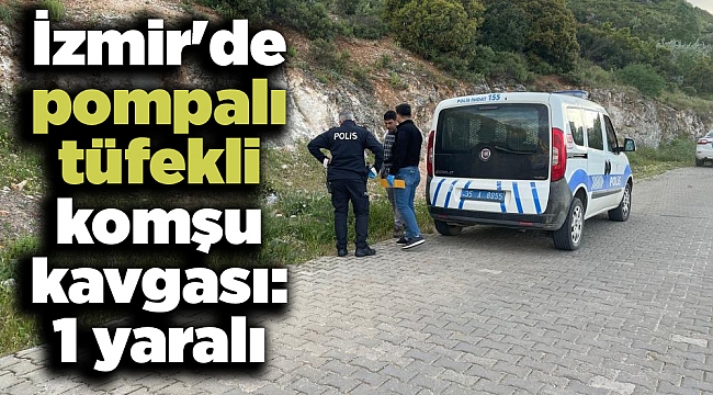 İzmir&#039;de pompalı tüfekli komşu kavgası: 1 yaralı