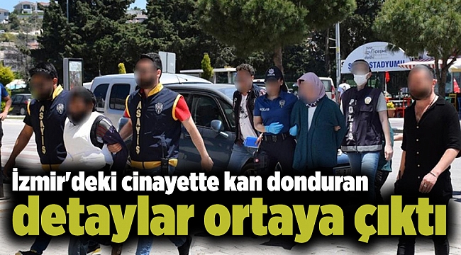 İzmir&#039;deki cinayette kan donduran detaylar ortaya çıktı