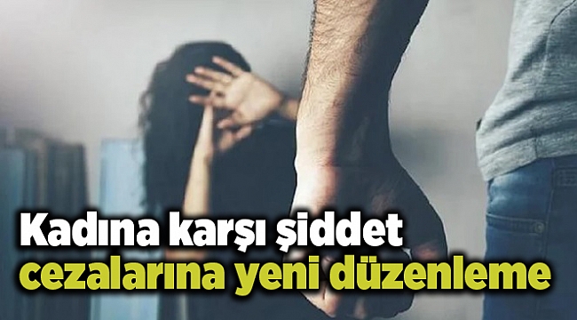 Kadına karşı şiddet cezalarına yeni düzenleme