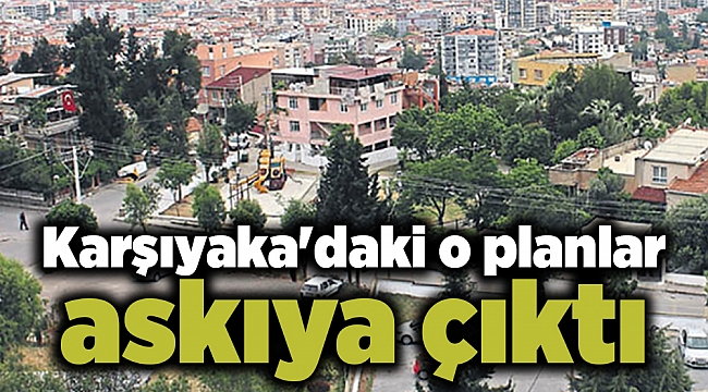 Karşıyaka'daki o planlar askıya çıktı