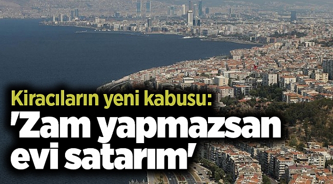 Kiracıların yeni kabusu: 'Zam yapmazsan evi satarım'