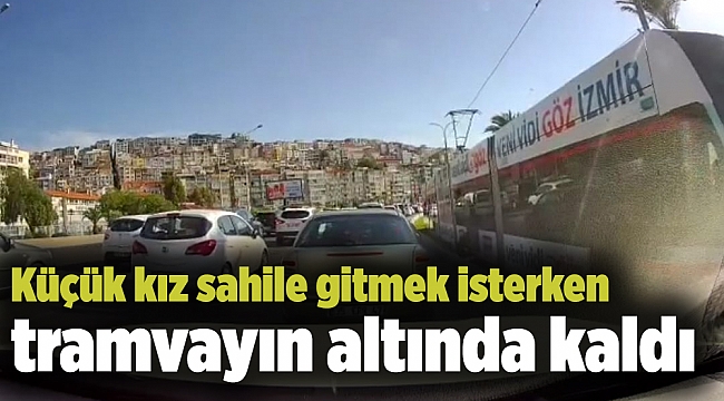 Küçük kız sahile gitmek isterken tramvayın altında kaldı