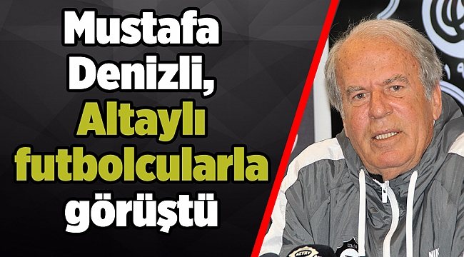 Mustafa Denizli, Altaylı futbolcularla görüştü