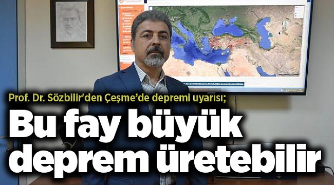 Prof. Dr. Sözbilir'den Çeşme depremi uyarısı; Bu fay büyük deprem üretebilir