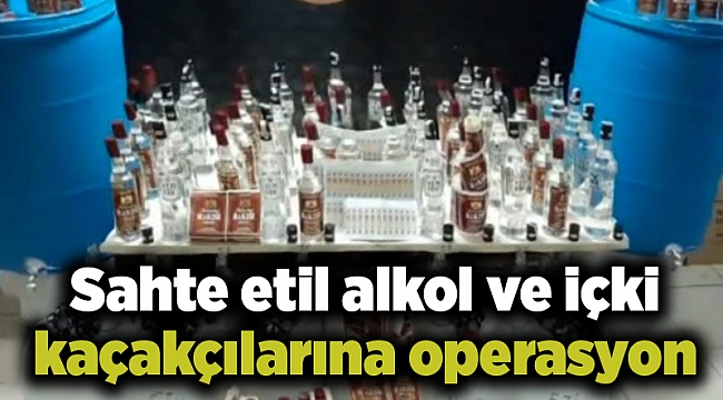 Sahte etil alkol ve içki kaçakçılarına operasyon