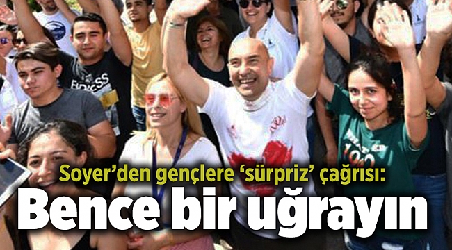 Soyer’den gençlere ‘sürpriz’ çağrısı: Bence bir uğrayın