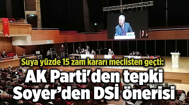 Suya yüzde 15 zam kararı meclisten geçti: AK Parti'den tepki Soyer’den DSİ önerisi
