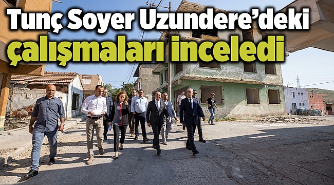 Tunç Soyer Uzundere’deki çalışmaları inceledi