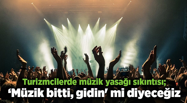 Turizmcilerde müzik yasağı sıkıntısı; ‘Müzik bitti, gidin' mi diyeceğiz