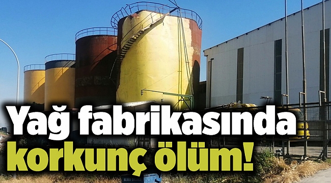 Yağ fabrikasında korkunç ölüm!