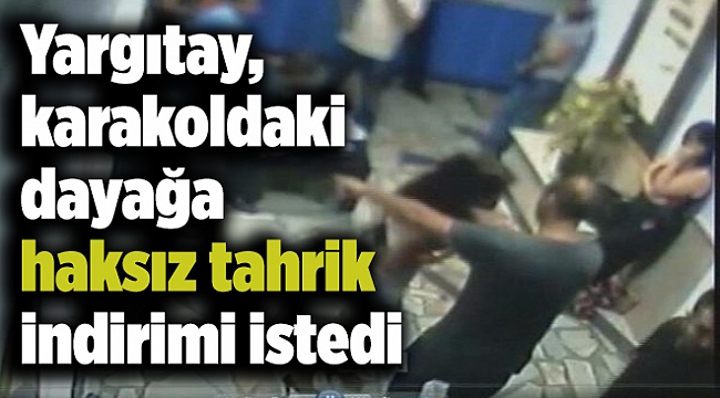Yargıtay, karakoldaki dayağa haksız tahrik indirimi istedi
