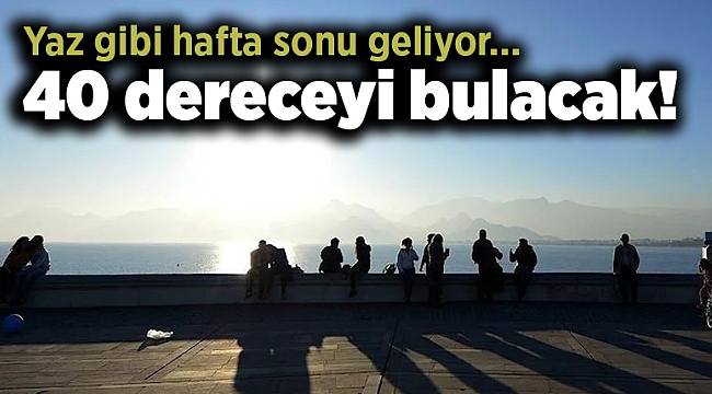 Yaz gibi hafta sonu geliyor… 40 dereceyi bulacak!
