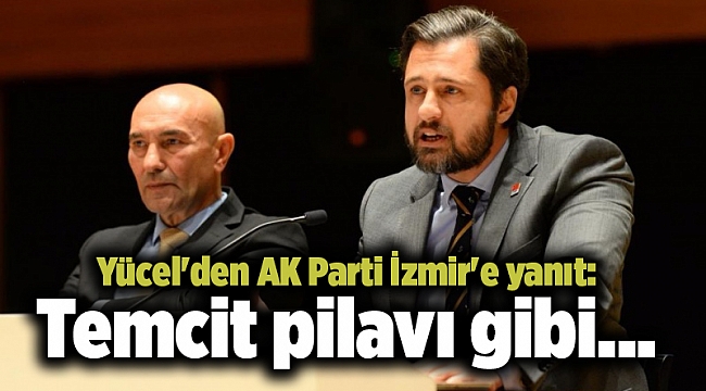 Yücel'den AK Parti İzmir'e yanıt: Temcit pilavı gibi...