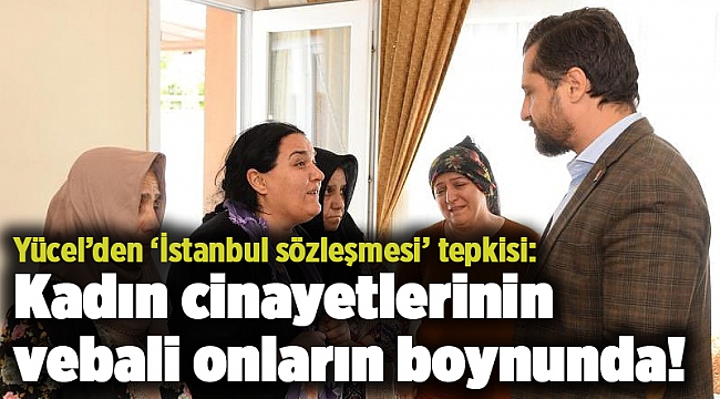 Yücel: Kadın cinayetlerinin vebali onların boynunda!