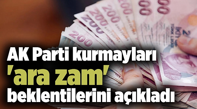 AK Parti kurmayları 'ara zam' beklentilerini açıkladı