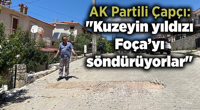 AK Partili Çapçı: "Kuzeyin yıldızı Foça’yı söndürüyorlar"