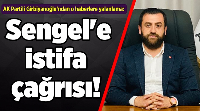 AK Partili Girbiyanoğlu'ndan o haberlere yalanlama: Sengel'e istifa çağrısı!