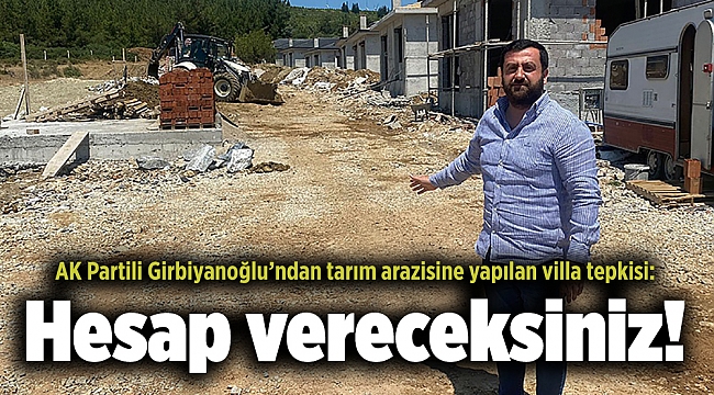AK Partili Girbiyanoğlu'ndan tarım arazisine yapılan villa tepkisi: Hesap vereceksiniz!