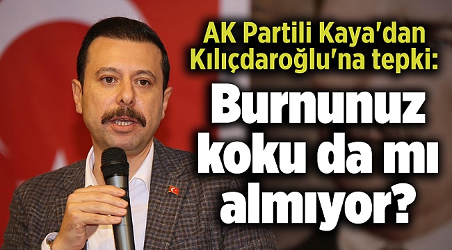 AK Partili Kaya&#039;dan Kılıçdaroğlu&#039;na tepki: Burnunuz koku da mı almıyor?