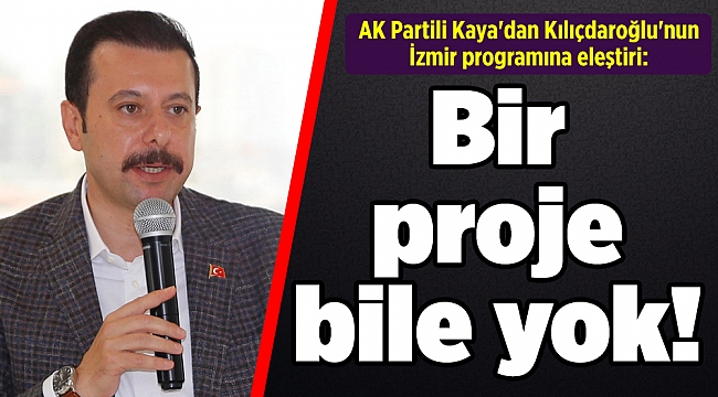AK Partili Kaya'dan Kılıçdaroğlu'nun İzmir programına eleştiri: Bir proje bile yok!