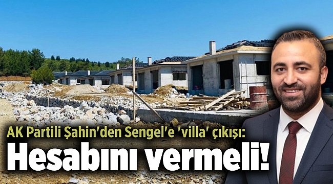 AK Partili Şahin'den Sengel'e 'villa' çıkışı: Hesabını vermeli!