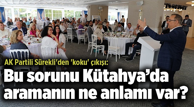 AK Partili Sürekli'den 'koku' çıkışı: Bu sorunu Kütahya’da aramanın ne anlamı var?