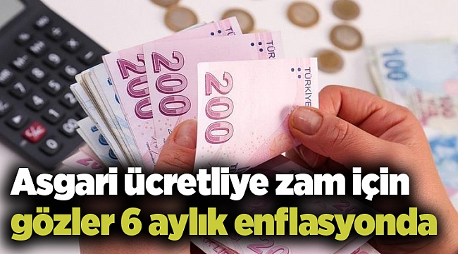 Asgari ücretliye zam için gözler 6 aylık enflasyonda