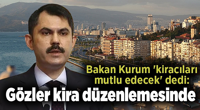 Bakan Kurum 'kiracıları mutlu edecek' dedi: Gözler kira düzenlemesinde