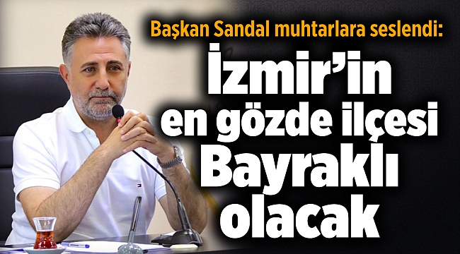 Başkan Sandal: İzmir’in en gözde ilçesi Bayraklı olacak