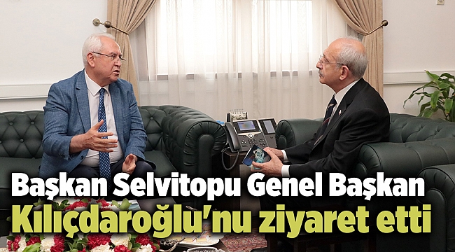 Başkan Selvitopu Genel Başkan Kılıçdaroğlu'nu ziyaret etti