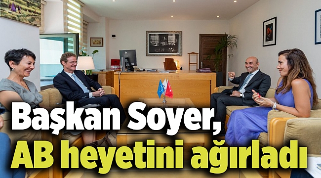 Başkan Soyer AB heyetini ağırladı