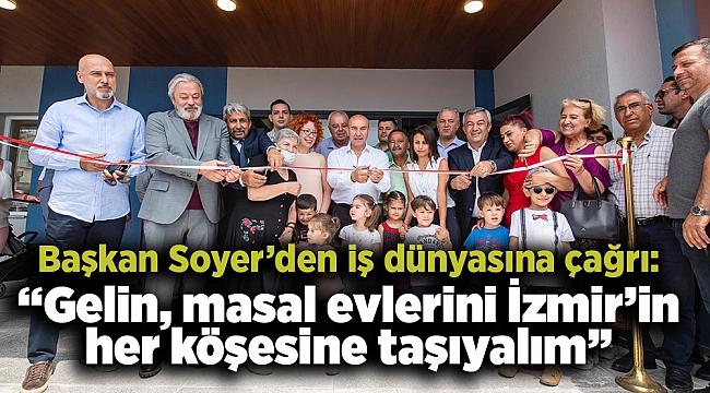 Başkan Soyer’den iş dünyasına çağrı: “Gelin, masal evlerini İzmir’in her köşesine taşıyalım”