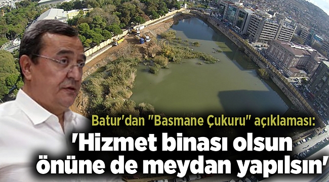 Batur'dan "Basmane Çukuru" açıklaması: 'Hizmet binası olsun önüne de meydan yapılsın'