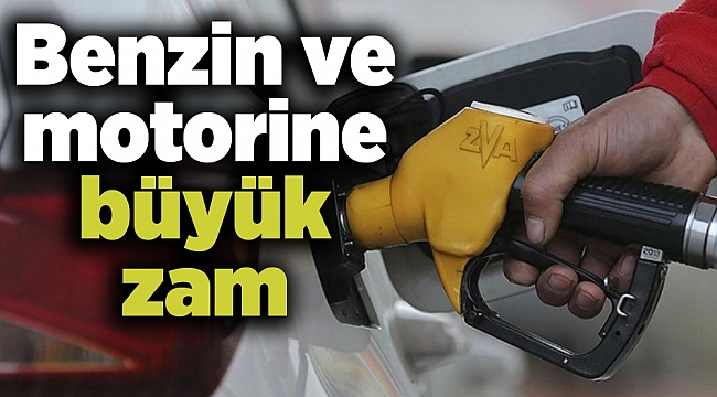 Benzin ve motorine büyük zam