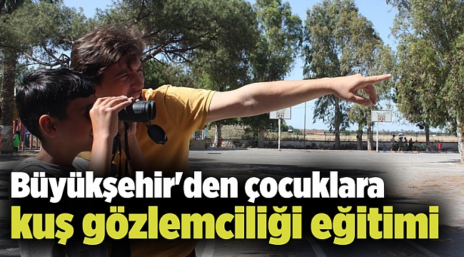 Büyükşehir'den çocuklara kuş gözlemciliği eğitimi
