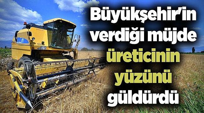 Büyükşehir'in verdiği müjde üreticinin yüzünü güldürdü