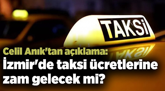 Celil Anık'tan açıklama: İzmir'de taksi ücretlerine zam gelecek mi?