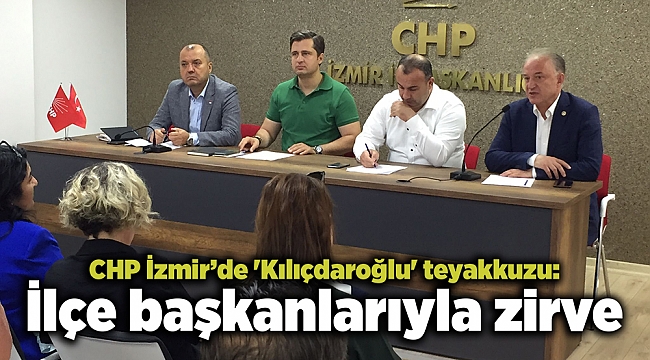 CHP İzmir’de 'Kılıçdaroğlu' teyakkuzu: İlçe başkanlarıyla zirve