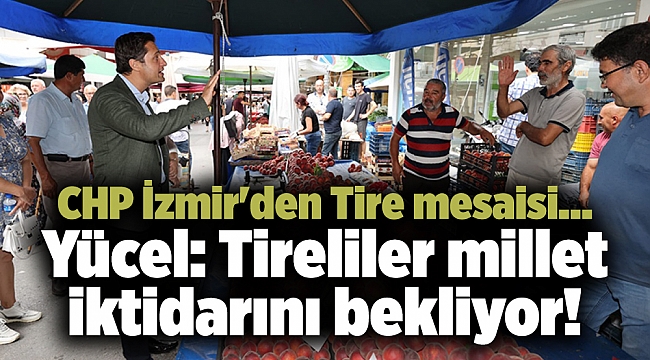 CHP İzmir'den Tire mesaisi... Yücel: Tireliler millet iktidarını bekliyor!