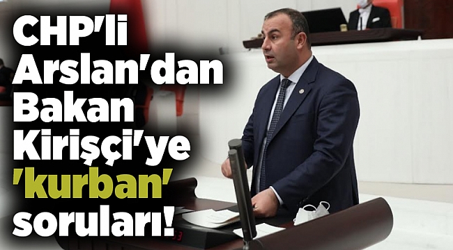 CHP'li Arslan'dan Bakan Kirişçi'ye 'kurban' soruları!