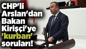 CHP'li Arslan'dan Bakan Kirişçi'ye 'kurban' soruları!