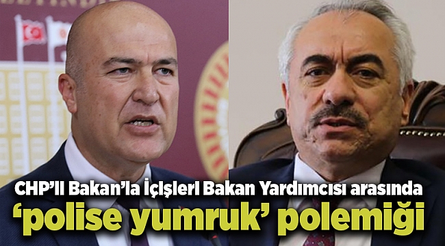 CHP’li Bakan’la İçişleri Bakan Yardımcısı arasında ‘polise yumruk’ polemiği