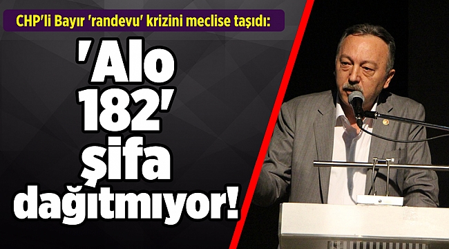 CHP'li Bayır 'randevu' krizini meclise taşıdı: 'Alo 182' şifa dağıtmıyor!