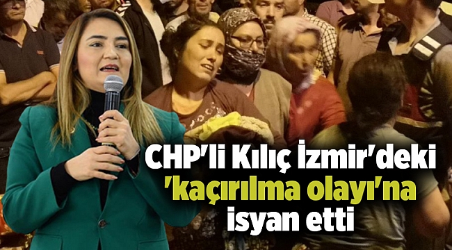 CHP'li Kılıç İzmir'deki 'kaçırılma olayı'na isyan etti