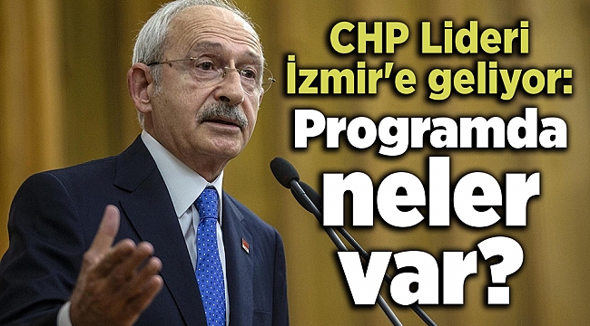CHP Lideri İzmir'e geliyor: Programda neler var?