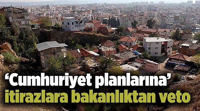 ‘Cumhuriyet planlarına’ itirazlara bakanlıktan veto