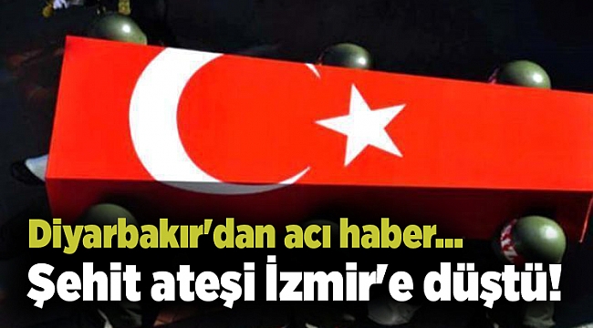 Diyarbakır'dan acı haber... Şehit ateşi İzmir'e düştü!