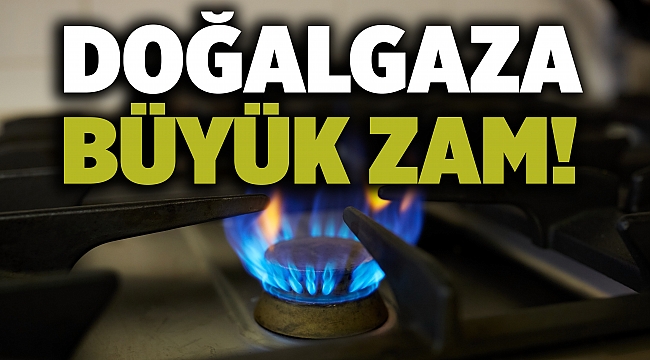 Doğalgaza büyük zam