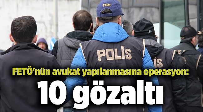 FETÖ'nün avukat yapılanmasına operasyon: 10 gözaltı